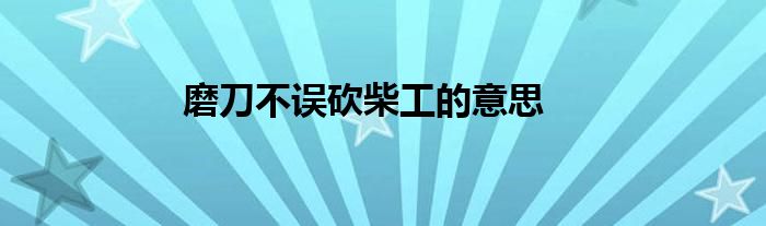 磨刀不误砍柴工的意思