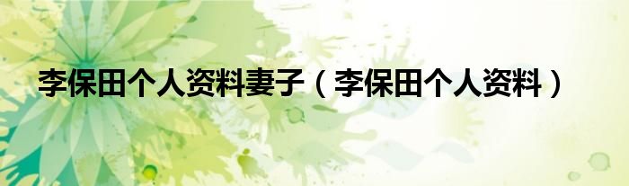 李保田个人资料妻子（李保田个人资料）