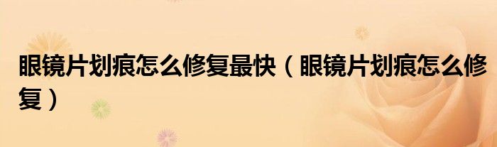 眼镜片划痕怎么修复最快（眼镜片划痕怎么修复）