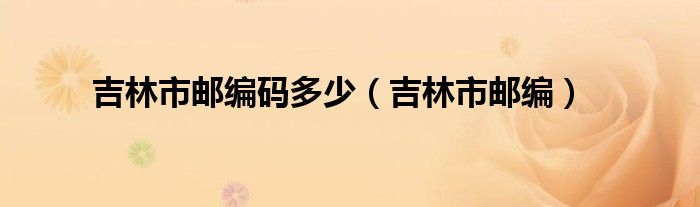 吉林市邮编码多少（吉林市邮编）