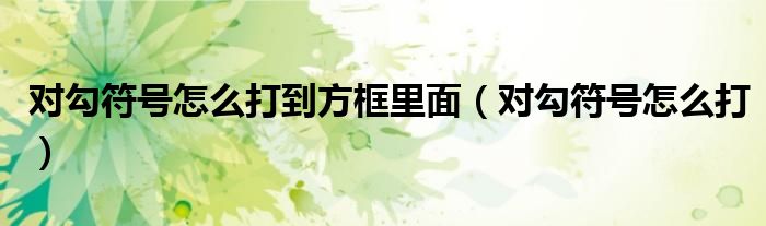 对勾符号怎么打到方框里面（对勾符号怎么打）