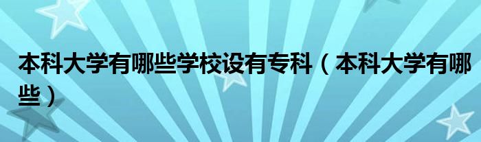 本科大学有哪些学校设有专科（本科大学有哪些）