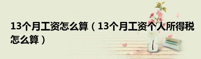 13个月工资怎么算（13个月工资个人所得税怎么算）