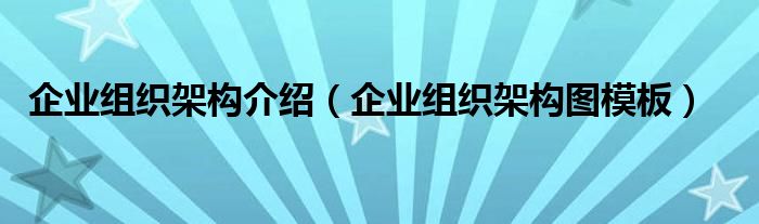 企业组织架构介绍（企业组织架构图模板）
