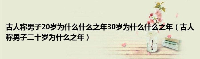 古人称男子20岁为什么什么之年30岁为什么什么之年（古人称男子二十岁为什么之年）