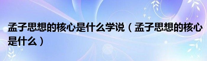 孟子思想的核心是什么学说（孟子思想的核心是什么）