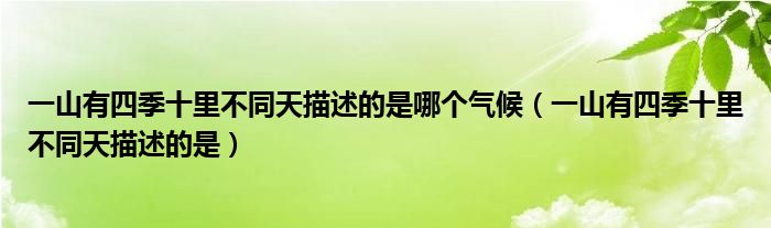 一山有四季十里不同天描述的是哪个气候（一山有四季十里不同天描述的是）