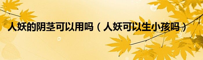 人妖的阴茎可以用吗（人妖可以生小孩吗）