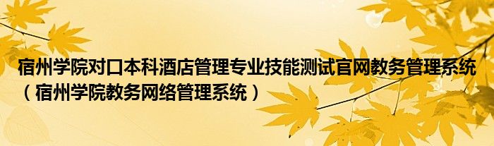 宿州学院对口本科酒店管理专业技能测试官网教务管理系统（宿州学院教务网络管理系统）