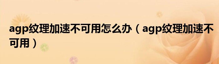 agp纹理加速不可用怎么办（agp纹理加速不可用）