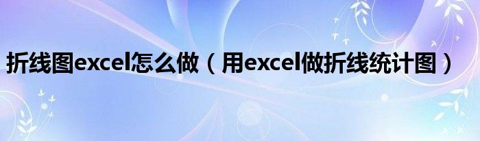 折线图excel怎么做（用excel做折线统计图）
