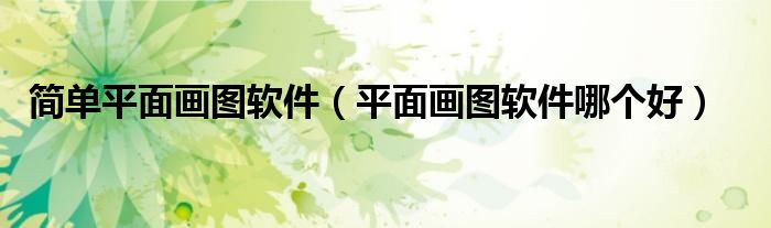 简单平面画图软件（平面画图软件哪个好）