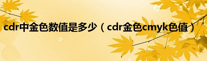 cdr中金色数值是多少（cdr金色cmyk色值）