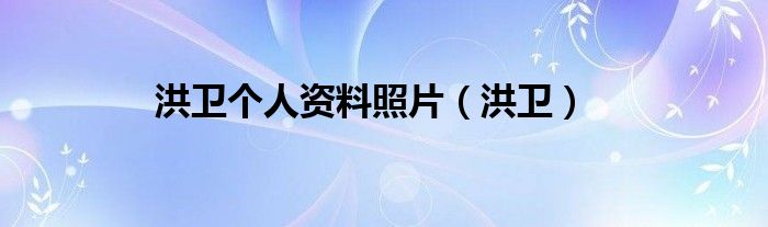 洪卫个人资料照片（洪卫）