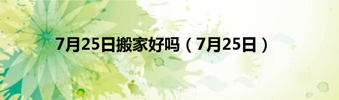 7月25日搬家好吗（7月25日）