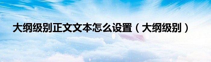 大纲级别正文文本怎么设置（大纲级别）
