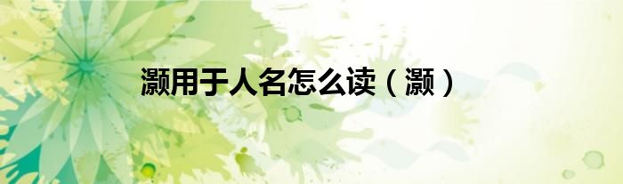 灏用于人名怎么读（灏）