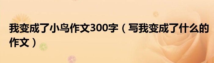 我变成了小鸟作文300字（写我变成了什么的作文）