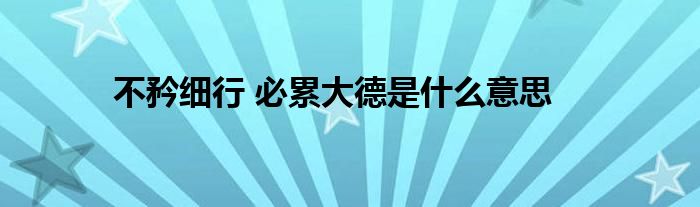 不矜细行 必累大德是什么意思