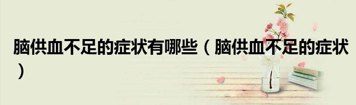 脑供血不足的症状有哪些（脑供血不足的症状）