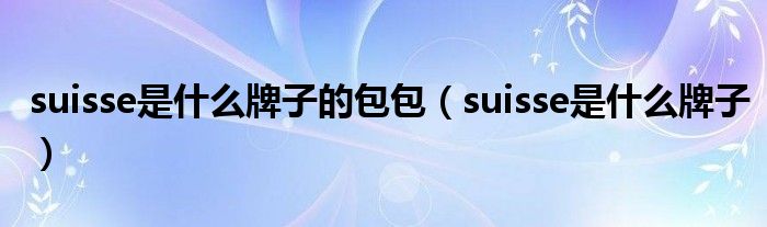 suisse是什么牌子的包包（suisse是什么牌子）