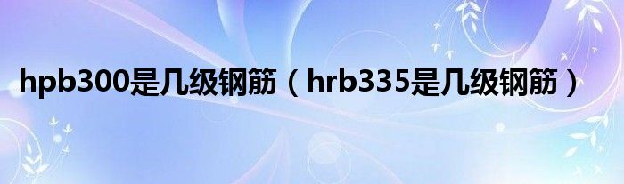 hpb300是几级钢筋（hrb335是几级钢筋）