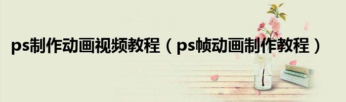 ps制作动画视频教程（ps帧动画制作教程）