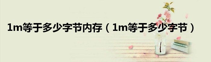 1m等于多少字节内存（1m等于多少字节）
