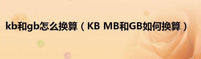 kb和gb怎么换算（KB MB和GB如何换算）