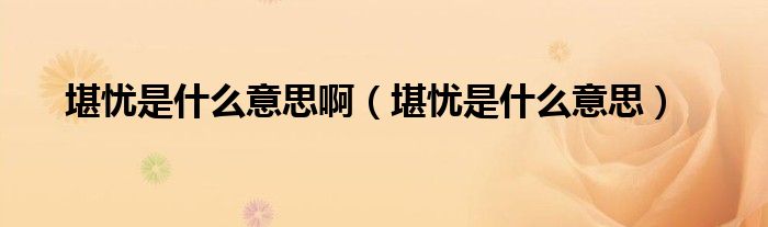 堪忧是什么意思啊（堪忧是什么意思）