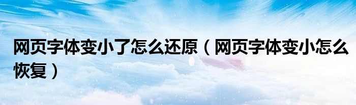 网页字体变小了怎么还原（网页字体变小怎么恢复）