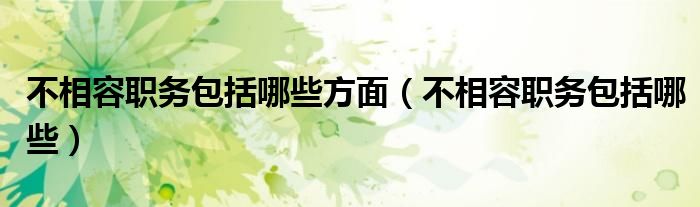 不相容职务包括哪些方面（不相容职务包括哪些）