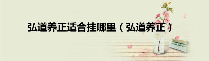 弘道养正适合挂哪里（弘道养正）