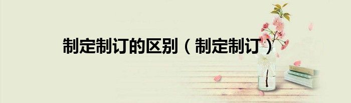 制定制订的区别（制定制订）