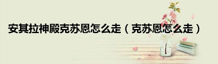 安其拉神殿克苏恩怎么走（克苏恩怎么走）