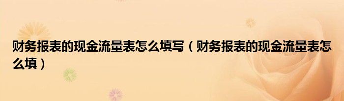 财务报表的现金流量表怎么填写（财务报表的现金流量表怎么填）