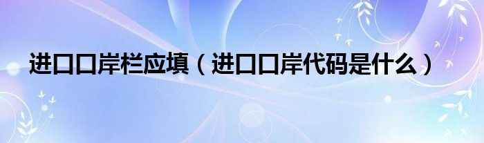 进口口岸栏应填（进口口岸代码是什么）