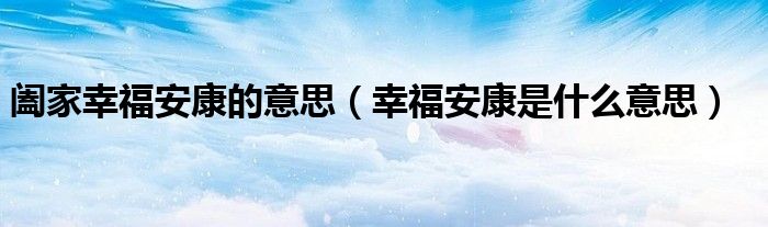阖家幸福安康的意思（幸福安康是什么意思）