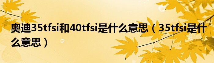 奥迪35tfsi和40tfsi是什么意思（35tfsi是什么意思）