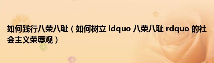 如何践行八荣八耻（如何树立 ldquo 八荣八耻 rdquo 的社会主义荣辱观）