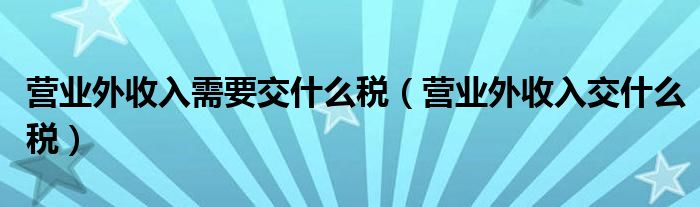 营业外收入需要交什么税（营业外收入交什么税）