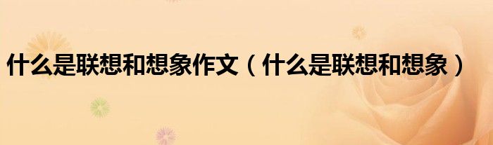 什么是联想和想象作文（什么是联想和想象）