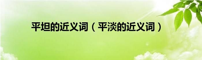 平坦的近义词（平淡的近义词）