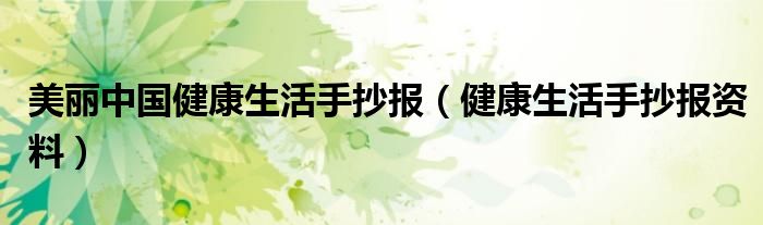 美丽中国健康生活手抄报（健康生活手抄报资料）