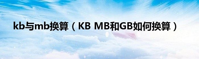 kb与mb换算（KB MB和GB如何换算）