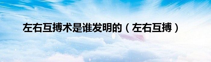 左右互搏术是谁发明的（左右互搏）