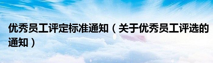 优秀员工评定标准通知（关于优秀员工评选的通知）