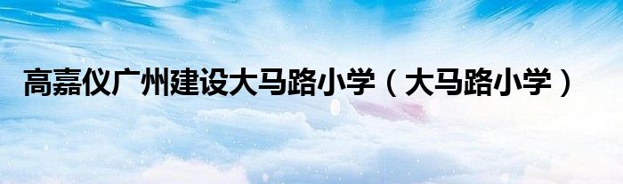 高嘉仪广州建设大马路小学（大马路小学）