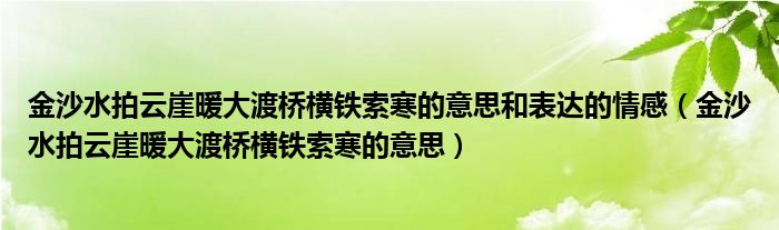金沙水拍云崖暖大渡桥横铁索寒的意思和表达的情感（金沙水拍云崖暖大渡桥横铁索寒的意思）