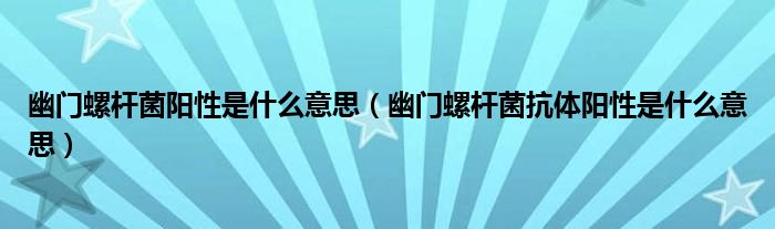 幽门螺杆菌阳性是什么意思（幽门螺杆菌抗体阳性是什么意思）